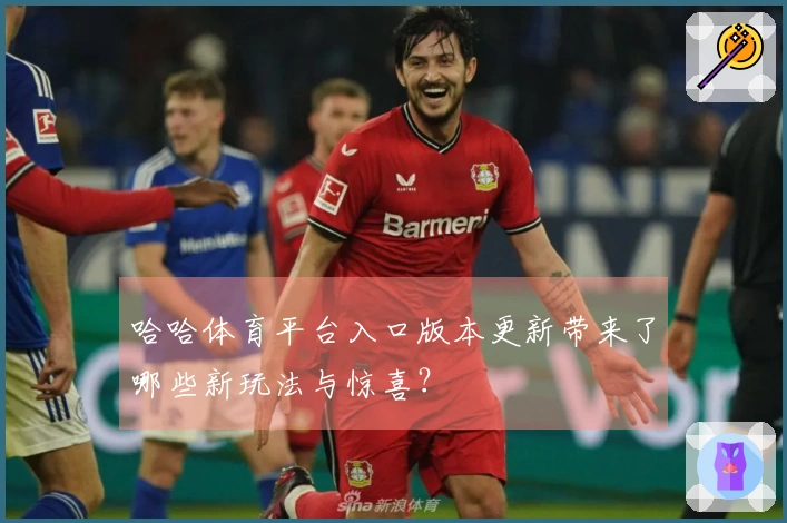 哈哈体育平台入口版本更新带来了哪些新玩法与惊喜？