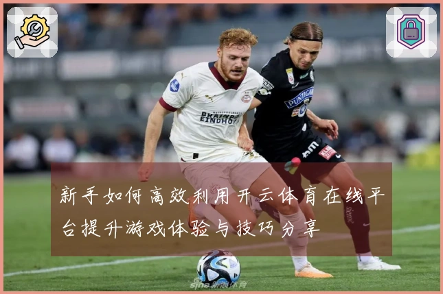 新手如何高效利用开云体育在线平台提升游戏体验与技巧分享
