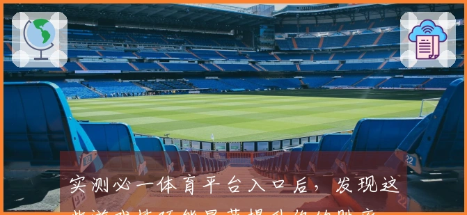 实测必一体育平台入口后，发现这些游戏技巧能显著提升你的胜率