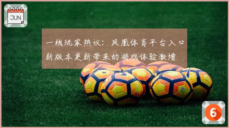 一线玩家热议：凤凰体育平台入口新版本更新带来的游戏体验激增