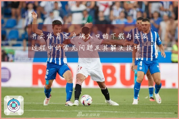 开云体育客户端入口的下载与安装过程中的常见问题及其解决技巧