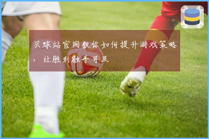 买球站官网教你如何提升游戏策略，让胜利触手可及