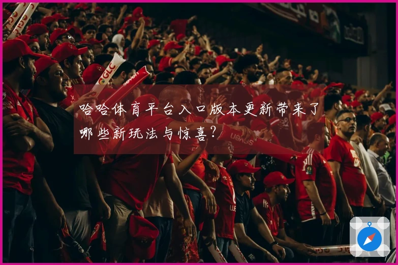 哈哈体育平台入口版本更新带来了哪些新玩法与惊喜?