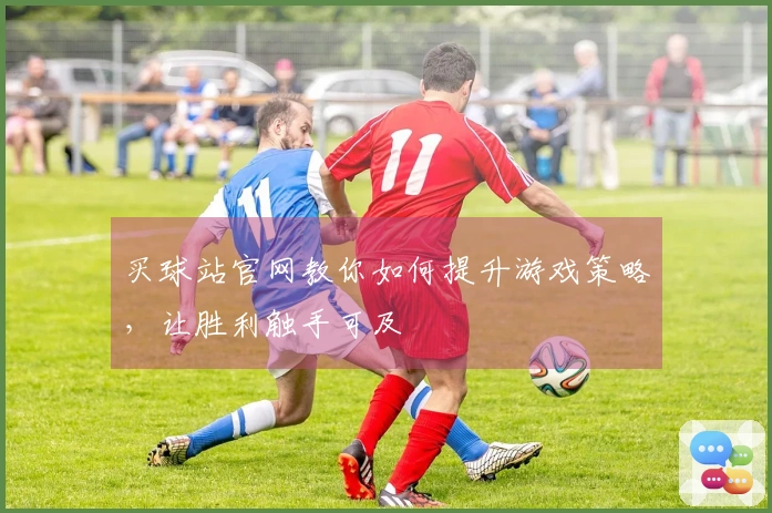买球站官网教你如何提升游戏策略，让胜利触手可及
