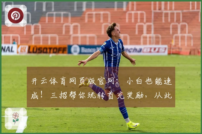 开云体育网页版官网：小白也能速成！三招帮你玩转首充奖励，从此告别月光族