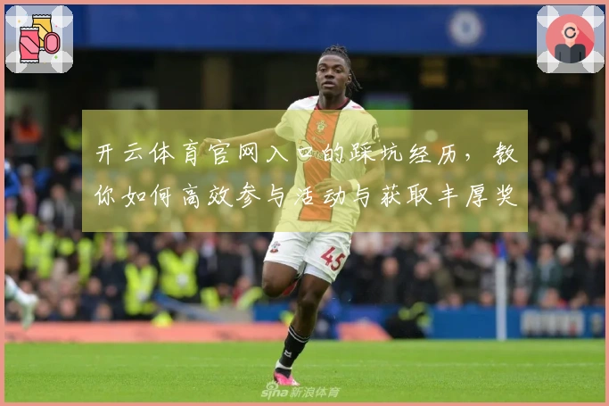 开云体育官网入口的踩坑经历，教你如何高效参与活动与获取丰厚奖励