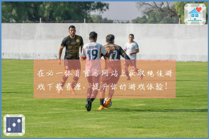在必一体育官方网站上获取绝佳游戏下载资源，提升你的游戏体验！