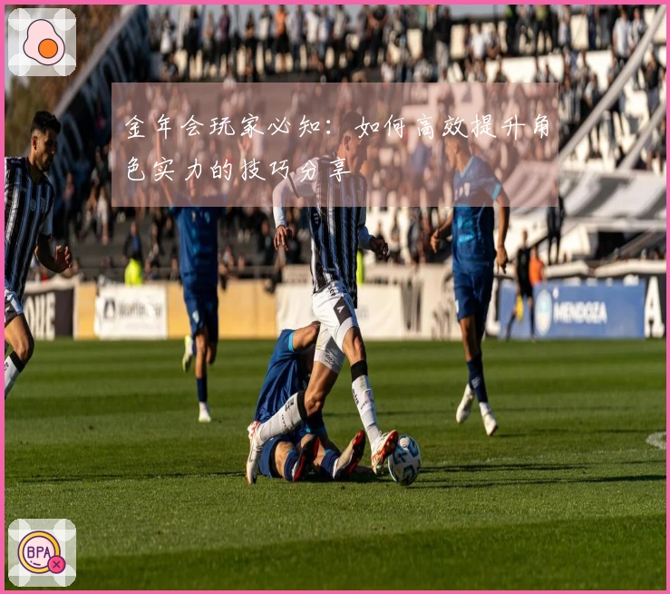 金年会玩家必知：如何高效提升角色实力的技巧分享