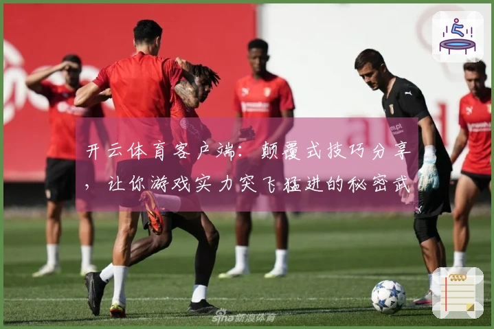 开云体育客户端：颠覆式技巧分享，让你游戏实力突飞猛进的秘密武器